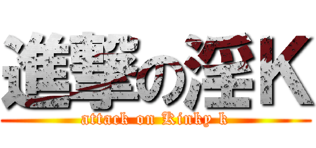 進撃の淫Ｋ (attack on Kinky k)