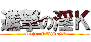 進撃の淫Ｋ (attack on Kinky k)