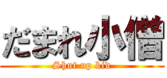 だまれ小僧 (Shut up kid)