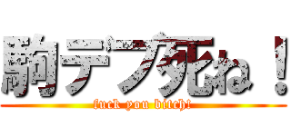 駒デブ死ね！ (fuck you bitch!)