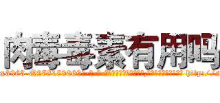 肉毒毒素有用吗 (肉毒毒素有用吗【电-186x2687x6963-Q278180069元-吉-药-业】我们做的是长期生意,靠的是老客户长期支持 http://sngk.net/yU6OJE
)