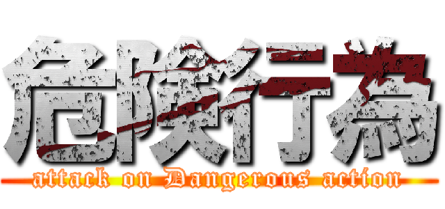 危険行為 (attack on Dangerous action)