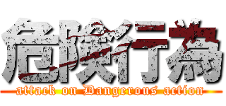 危険行為 (attack on Dangerous action)