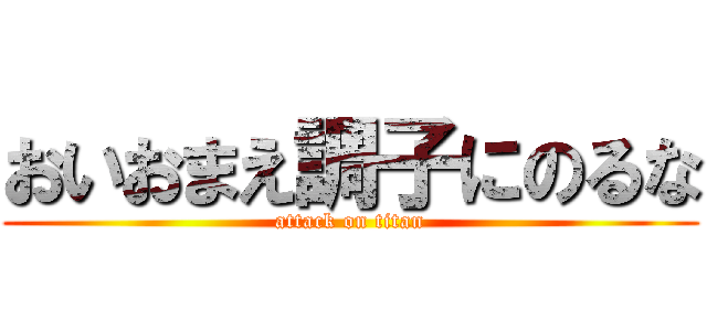 おいおまえ調子にのるな (attack on titan)