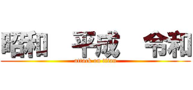 昭和  平成  令和 (attack on titan)
