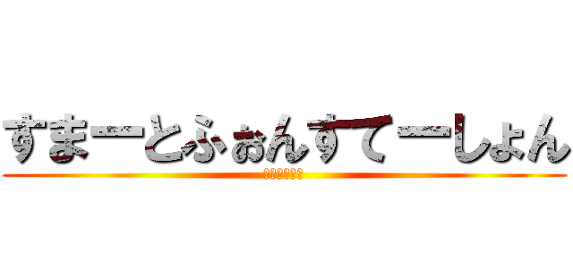 すまーとふぉんすてーしょん (すますて！！)