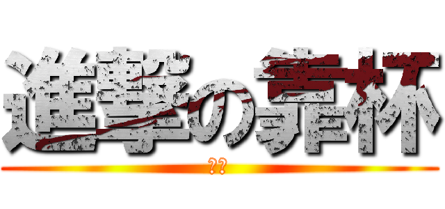 進撃の靠杯 (啾咪)