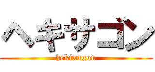 ヘキサゴン (hekixagon)