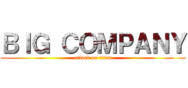 ＢＩＧ ＣＯＭＰＡＮＹ (attack on titan)