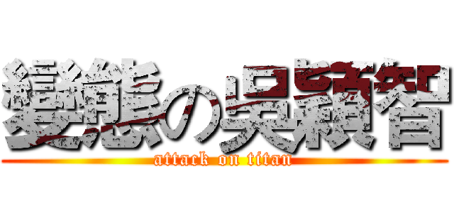 變態の吳穎智 (attack on titan)