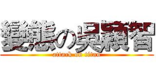 變態の吳穎智 (attack on titan)