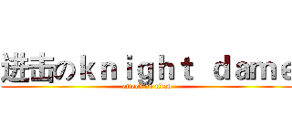 进击のｋｎｉｇｈｔ  ｄａｍｅ (attack on titan)