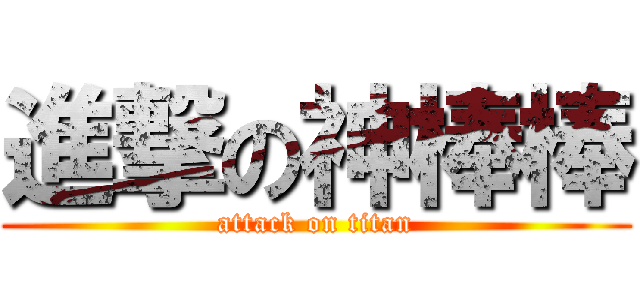進撃の神棒棒 (attack on titan)