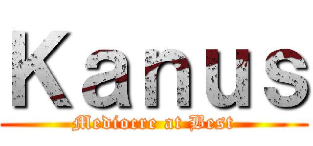 Ｋａｎｕｓ (Mediocre at Best)