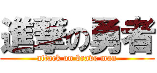 進撃の勇者 (attack on brave man)