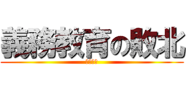 義務教育の敗北 (アホ死ね)