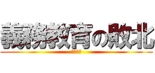 義務教育の敗北 (アホ死ね)