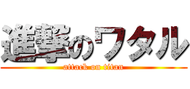 進撃のワタル (attack on titan)