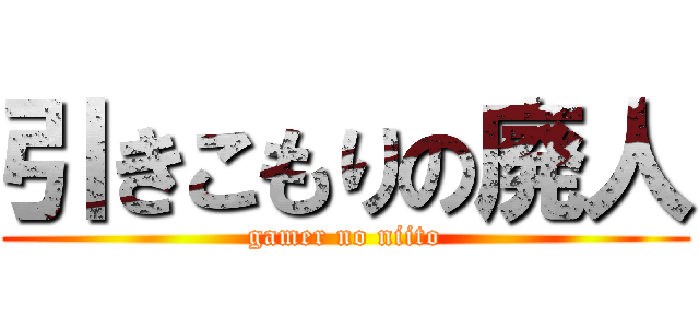 引きこもりの廃人 (gamer no niito)