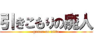 引きこもりの廃人 (gamer no niito)