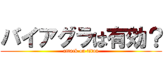 バイアグラは有効？ (attack on titan)