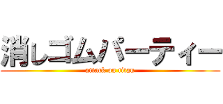 消しゴムパーティー (attack on titan)
