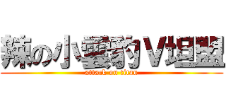 辣の小雲豹Ｖ坦盟 (attack on titan)