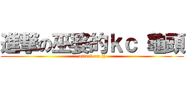 進撃の巫婆的ｋｃ 龜頭 (attack on jj)