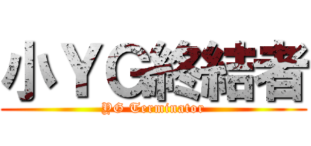 小ＹＧ終結者 (YG Terminator)