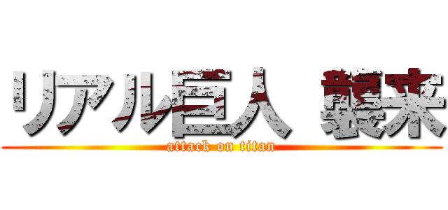 リアル巨人 襲来 (attack on titan)