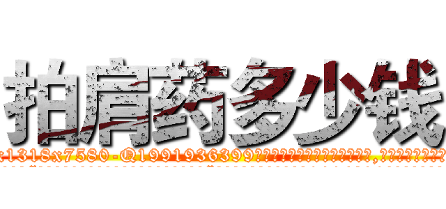 拍肩药多少钱 (拍肩药多少钱【电.话156x1318x7580-Q1991936399鑫宏药业】我们做的是长期生意,靠的是老客户长期支持
参考消息网2月20日报道 韩媒称，“剩女多、离婚率高的城市，房价一定会上涨。”这是中国经济学家金岩石2016年12月参加在上海举行的房地产相关论坛时说的话。
)