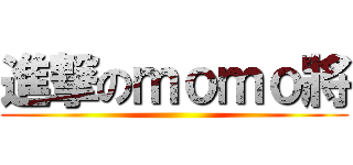 進撃のｍｏｍｏ將 ()