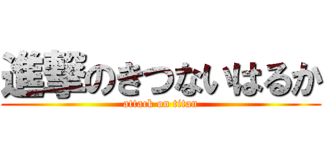 進撃のきつないはるか (attack on titan)