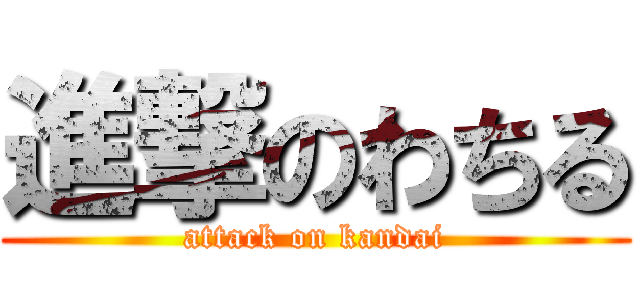 進撃のわちる (attack on kandai)