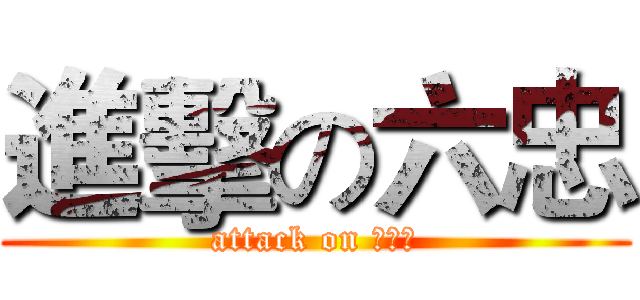 進擊の六忠 (attack on ６０１)