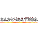 なんかとりあえずだまれ (とりあえずうるさい)