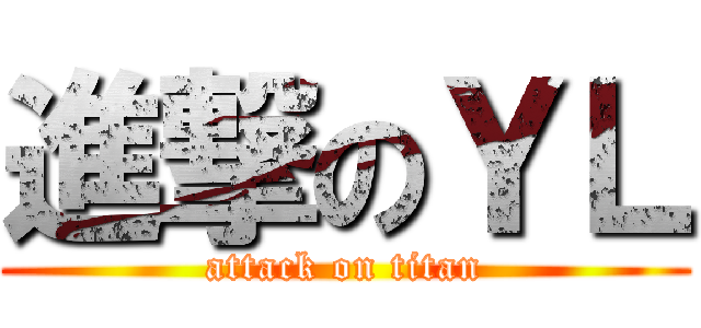 進撃のＹＬ (attack on titan)