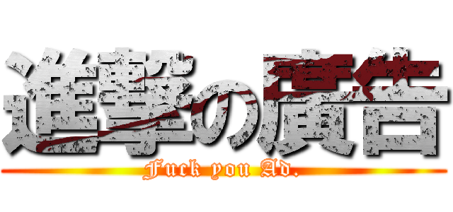 進撃の廣告 (Fuck you Ad.)