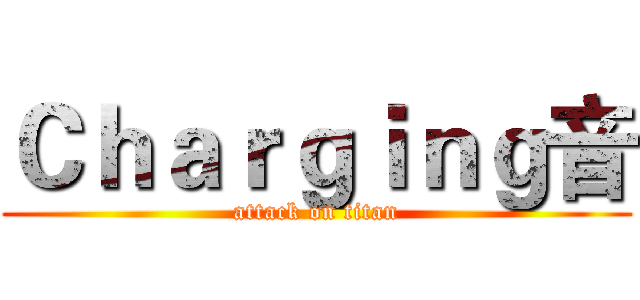 Ｃｈａｒｇｉｎｇ音 (attack on titan)