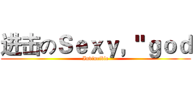 进击のＳｅｘｙ，"ｇｏｄ (Invincible)