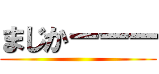 まじかーーー ()