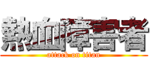 熱血障害者 (attack on titan)