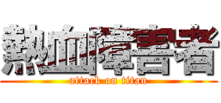 熱血障害者 (attack on titan)