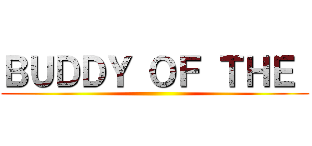 ＢＵＤＤＹ ＯＦ ＴＨＥ  ()