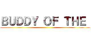 ＢＵＤＤＹ ＯＦ ＴＨＥ  ()