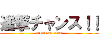 進撃チャンス！！ (attack on titan)