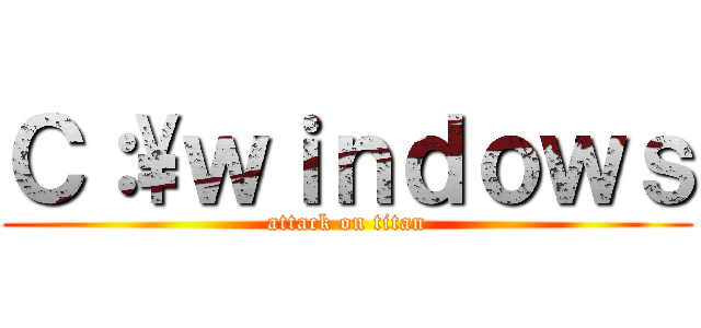 Ｃ：\\ｗｉｎｄｏｗｓ (attack on titan)