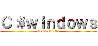 Ｃ：\\ｗｉｎｄｏｗｓ (attack on titan)