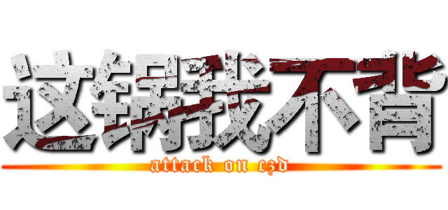 这锅我不背 (attack on czd)