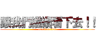 讓我們繼續看下去！！ (attack on titan)